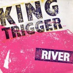 King Trigger The River