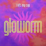 Gloworm  I Lift My Cup