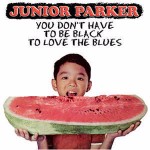 Junior Parker You Don't Have To Be Black To Love The Blues