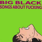 Big Black  Songs About Fucking