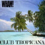 Wham!  Club Tropicana