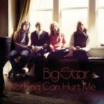 Big Star  Nothing Can Hurt Me