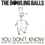 Bowling Balls You Don't Know What It's Like To Be Alone In The H