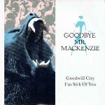Goodbye Mr Mackenzie Goodwill City / I'm Sick Of You