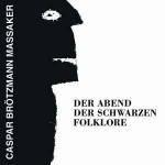 Caspar Brötzmann Massaker  Der Abend Der Schwarzen Folklore