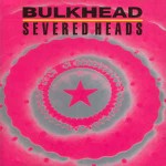 Severed Heads  Bulkhead