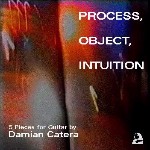 Damian Catera  Process, Object, Intuition