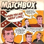 Matchbox  When You Ask About Love