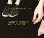 Echo & The Bunnymen I Want To Be There When You Come