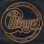 Chicago Hard To Say I'm Sorry / Sonny Think Twice